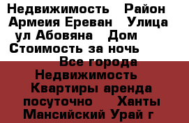 Недвижимость › Район ­ Армеия Ереван › Улица ­ ул Абовяна › Дом ­ 26 › Стоимость за ночь ­ 2 800 - Все города Недвижимость » Квартиры аренда посуточно   . Ханты-Мансийский,Урай г.